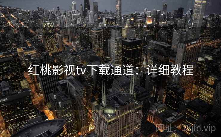红桃影视tv下载通道：详细教程
