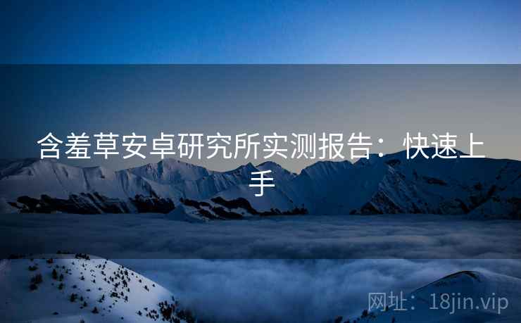 含羞草安卓研究所实测报告：快速上手