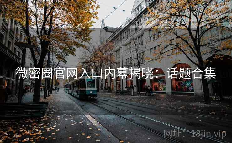 微密圈官网入口内幕揭晓：话题合集