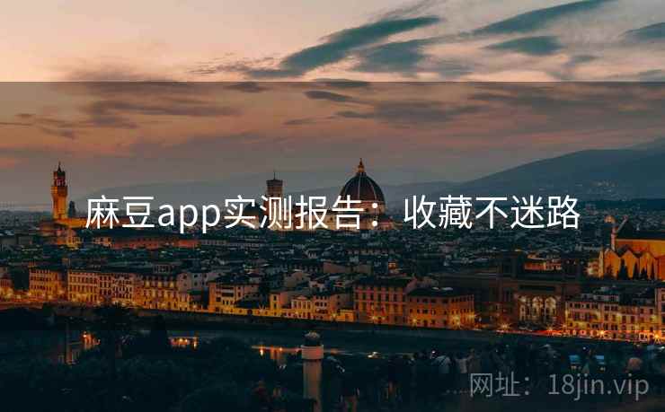 麻豆app实测报告：收藏不迷路