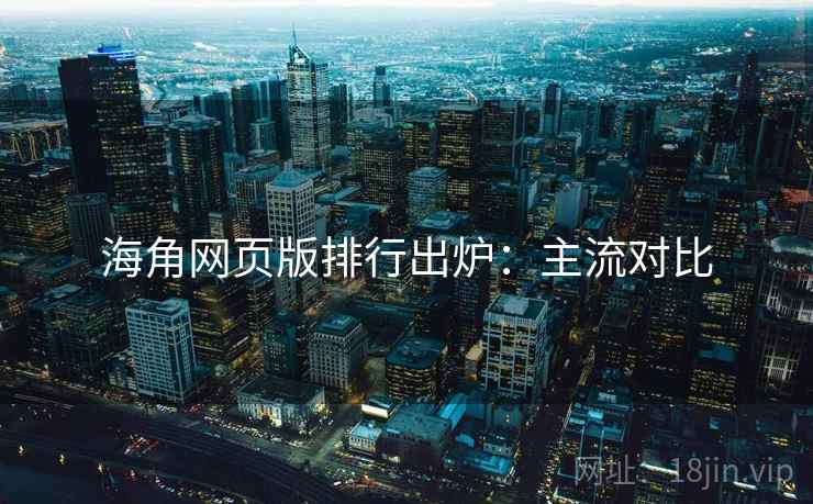 海角网页版排行出炉：主流对比