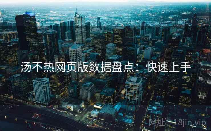汤不热网页版数据盘点：快速上手