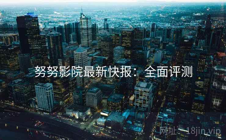 努努影院最新快报：全面评测