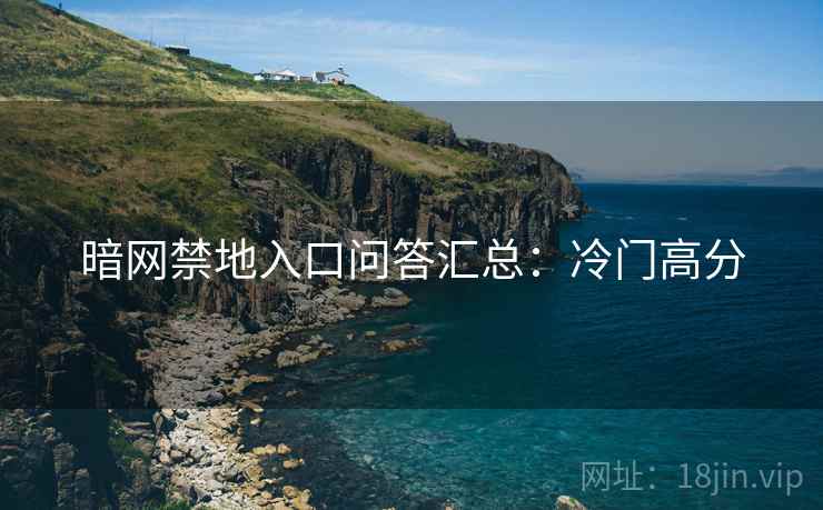 暗网禁地入口问答汇总：冷门高分
