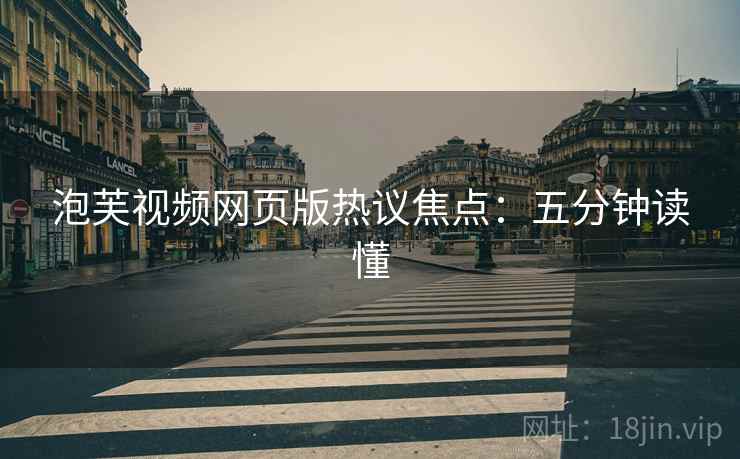 泡芙视频网页版热议焦点：五分钟读懂