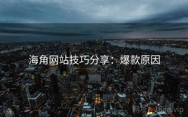 海角网站技巧分享：爆款原因