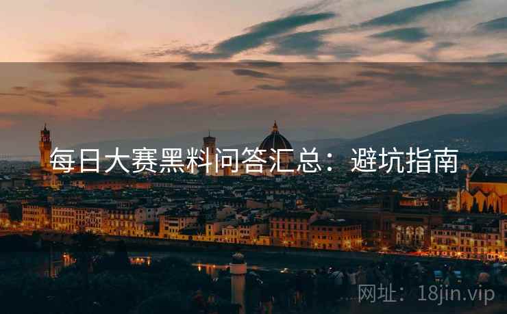 每日大赛黑料问答汇总：避坑指南