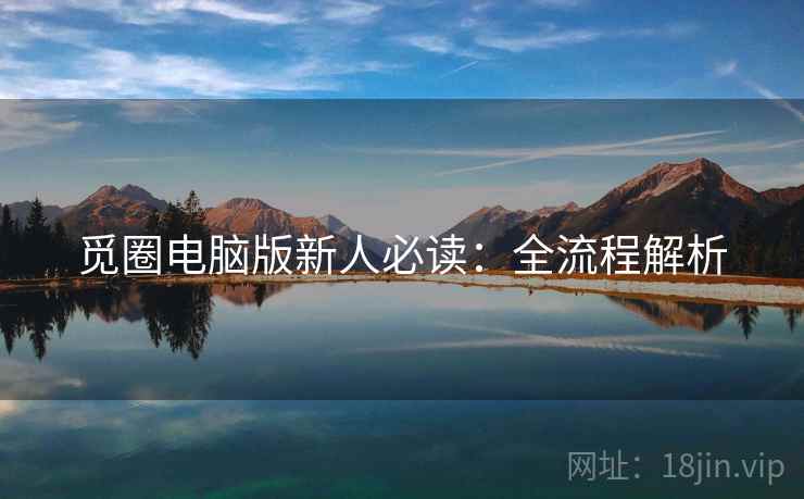 觅圈电脑版新人必读：全流程解析