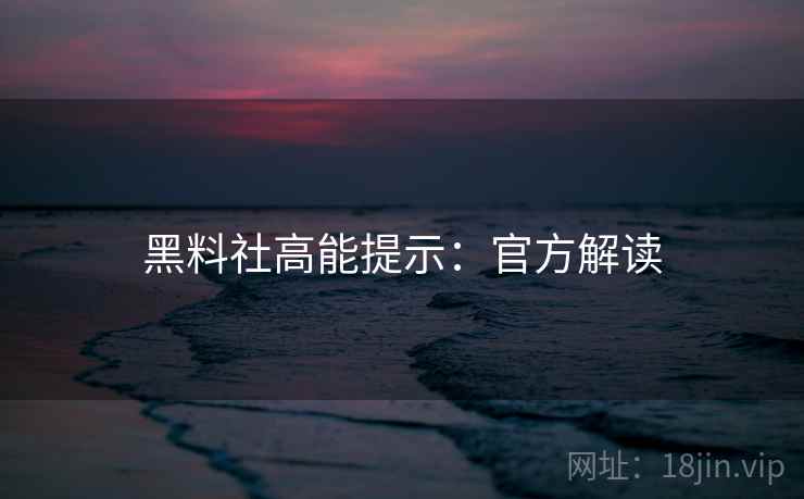 黑料社高能提示：官方解读
