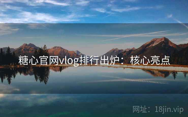 糖心官网vlog排行出炉：核心亮点