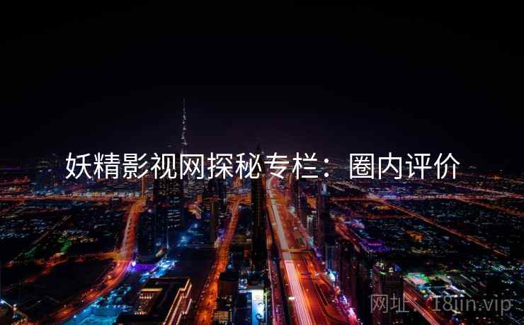 妖精影视网探秘专栏：圈内评价