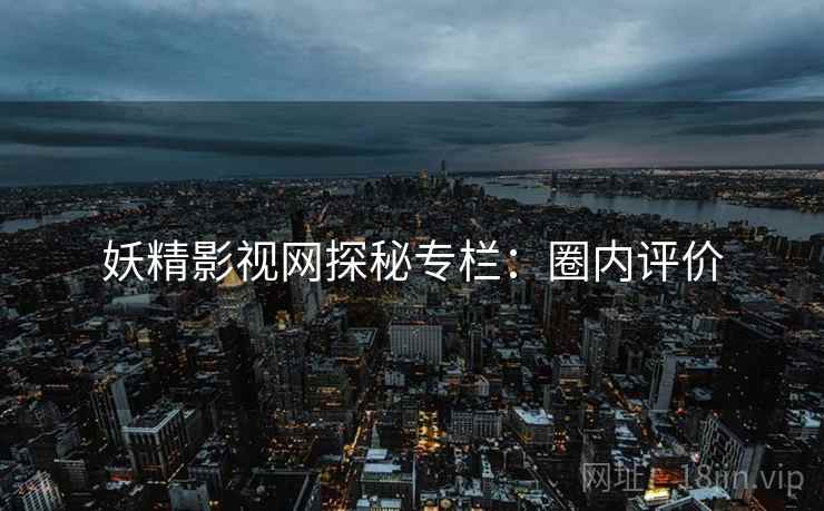 妖精影视网探秘专栏：圈内评价