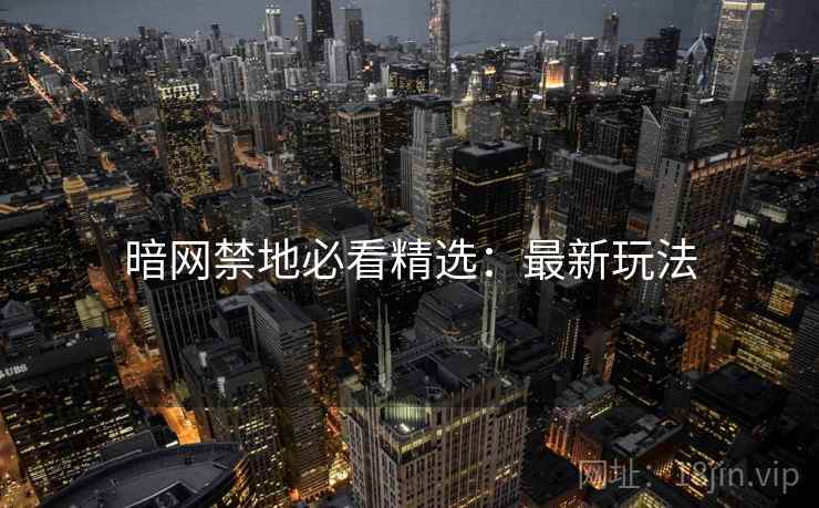 暗网禁地必看精选：最新玩法