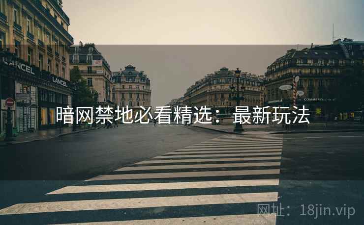 暗网禁地必看精选：最新玩法