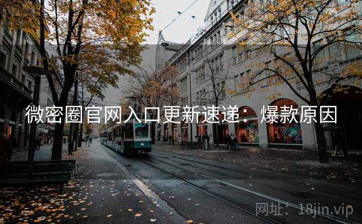 微密圈官网入口更新速递：爆款原因