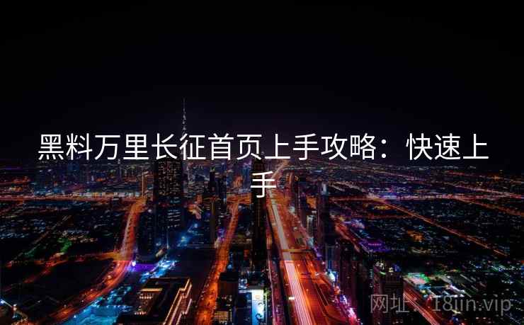 黑料万里长征首页上手攻略：快速上手