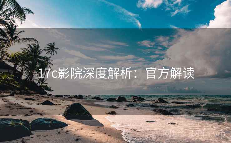 17c影院深度解析：官方解读