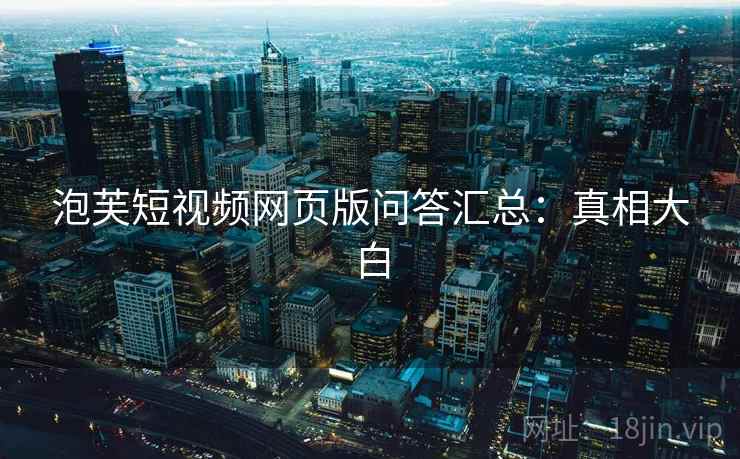 泡芙短视频网页版问答汇总：真相大白