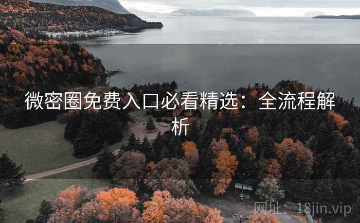 微密圈免费入口必看精选：全流程解析